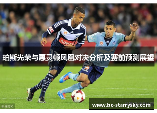 珀斯光荣与惠灵顿凤凰对决分析及赛前预测展望