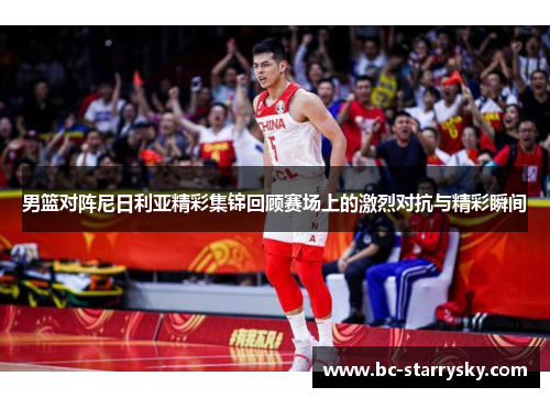 男篮对阵尼日利亚精彩集锦回顾赛场上的激烈对抗与精彩瞬间